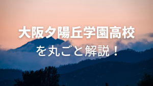 大阪夕陽丘学園高校を丸ごと解説！【評判・進学実績・おすすめ塾】